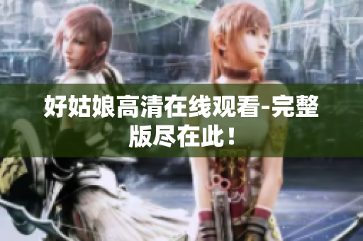 好姑娘高清在线观看-完整版尽在此！