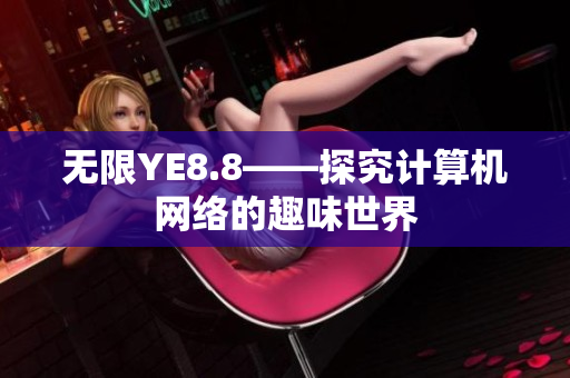 无限YE8.8——探究计算机网络的趣味世界