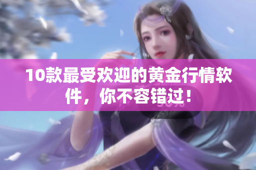10款最受欢迎的黄金行情软件，你不容错过！