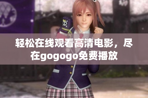 轻松在线观看高清电影，尽在gogogo免费播放