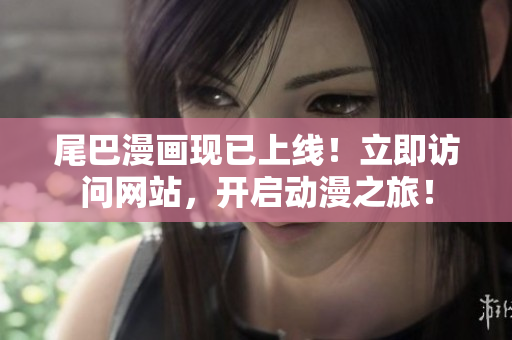 尾巴漫画现已上线！立即访问网站，开启动漫之旅！