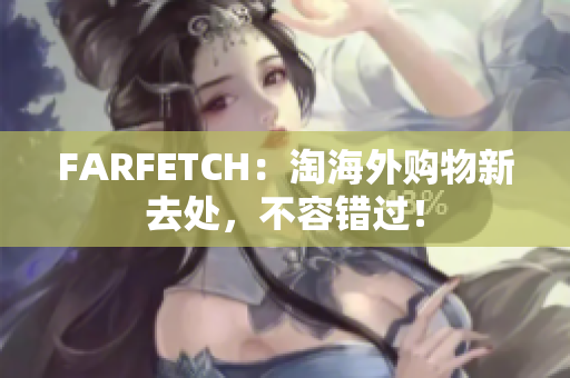 FARFETCH：淘海外购物新去处，不容错过！