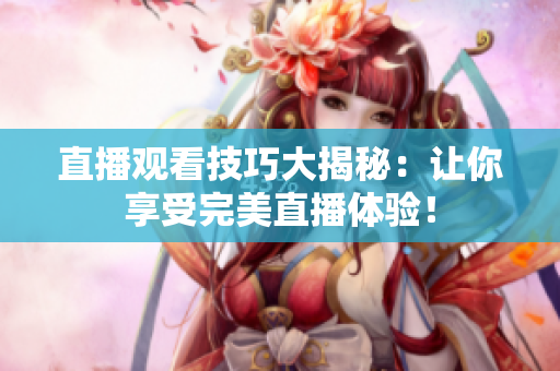直播观看技巧大揭秘：让你享受完美直播体验！