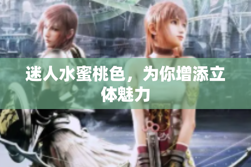 迷人水蜜桃色，为你增添立体魅力