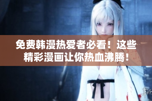 免费韩漫热爱者必看！这些精彩漫画让你热血沸腾！