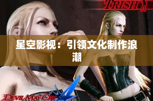 星空影视：引领文化制作浪潮