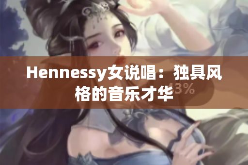 Hennessy女说唱：独具风格的音乐才华