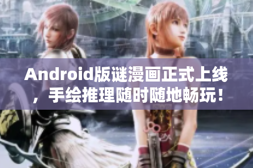 Android版谜漫画正式上线，手绘推理随时随地畅玩！