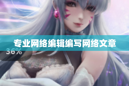 专业网络编辑编写网络文章