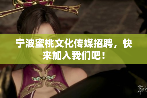 宁波蜜桃文化传媒招聘，快来加入我们吧！