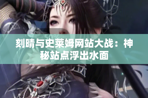 刻晴与史莱姆网站大战：神秘站点浮出水面