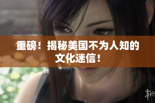 重磅！揭秘美国不为人知的文化迷信！