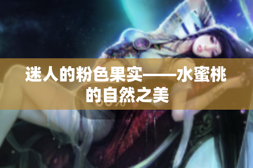 迷人的粉色果实——水蜜桃的自然之美