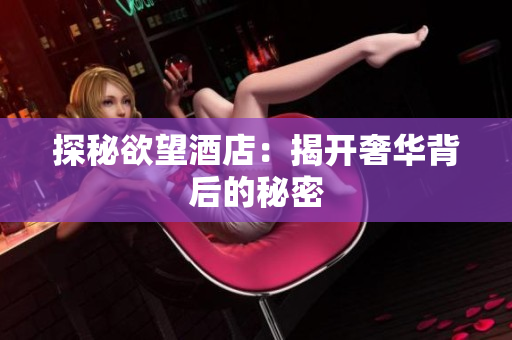 探秘欲望酒店：揭开奢华背后的秘密