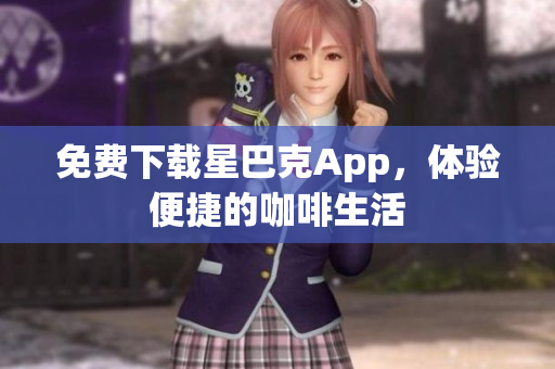 免费下载星巴克App，体验便捷的咖啡生活