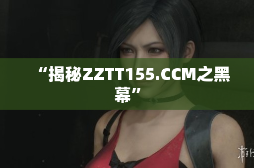 “揭秘ZZTT155.CCM之黑幕”