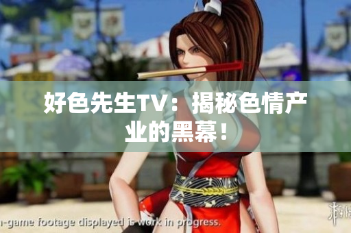 好色先生TV：揭秘色情产业的黑幕！