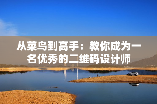 从菜鸟到高手：教你成为一名优秀的二维码设计师
