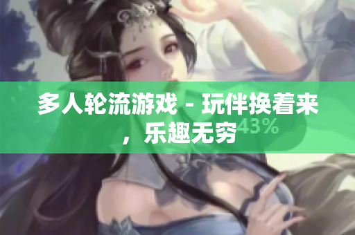 多人轮流游戏 - 玩伴换着来，乐趣无穷