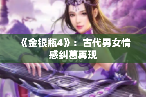 《金银瓶4》：古代男女情感纠葛再现