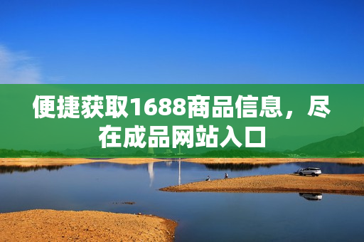 便捷获取1688商品信息，尽在成品网站入口