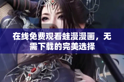 在线免费观看蛙漫漫画，无需下载的完美选择