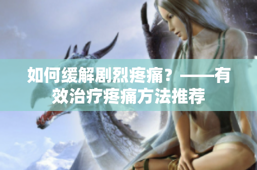 如何缓解剧烈疼痛？——有效治疗疼痛方法推荐