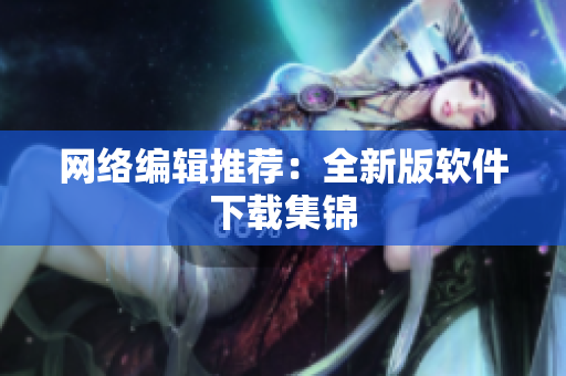 网络编辑推荐：全新版软件下载集锦