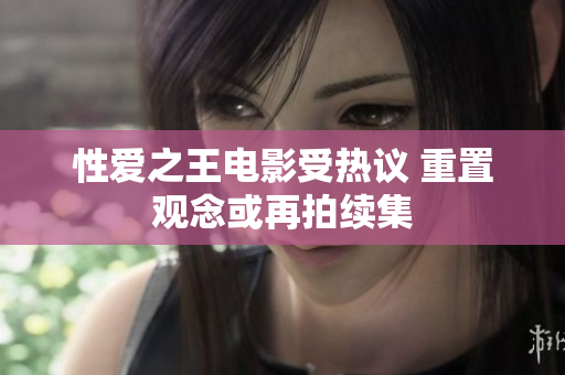 性爱之王电影受热议 重置观念或再拍续集