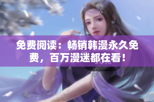 免费阅读：畅销韩漫永久免费，百万漫迷都在看！