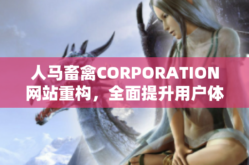 人马畜禽CORPORATION网站重构，全面提升用户体验。