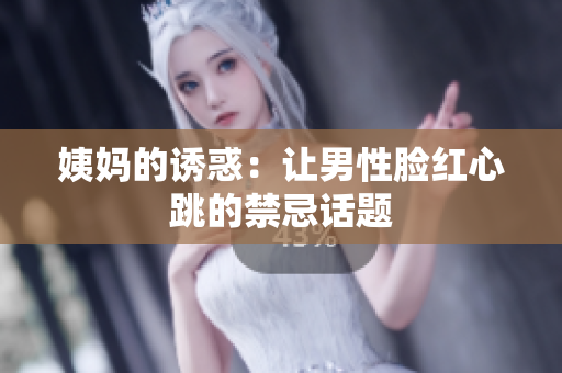姨妈的诱惑：让男性脸红心跳的禁忌话题