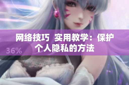 网络技巧  实用教学：保护个人隐私的方法
