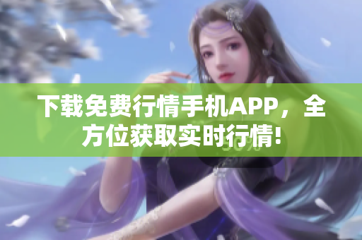 下载免费行情手机APP，全方位获取实时行情!