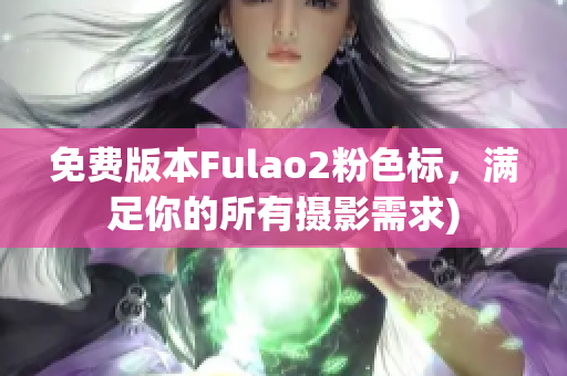 免费版本Fulao2粉色标，满足你的所有摄影需求)