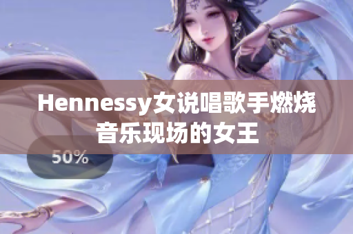 Hennessy女说唱歌手燃烧音乐现场的女王