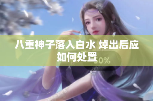 八重神子落入白水 焯出后应如何处置