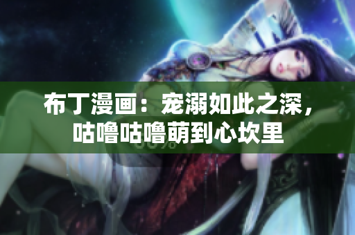 布丁漫画：宠溺如此之深，咕噜咕噜萌到心坎里