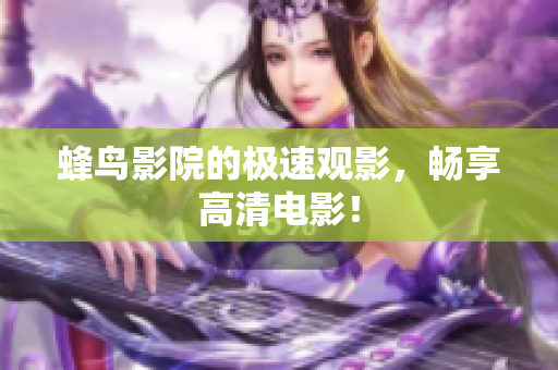 蜂鸟影院的极速观影，畅享高清电影！