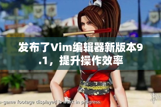 发布了Vim编辑器新版本9.1，提升操作效率