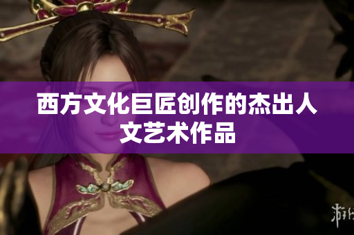 西方文化巨匠创作的杰出人文艺术作品