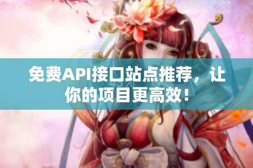 免费API接口站点推荐，让你的项目更高效！