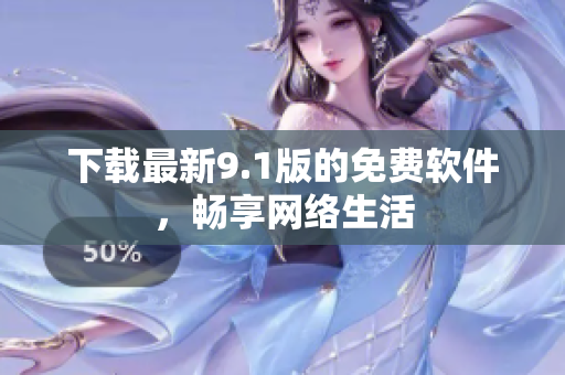 下载最新9.1版的免费软件，畅享网络生活