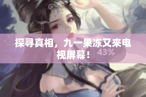 探寻真相，九一果冻又来电视屏幕！