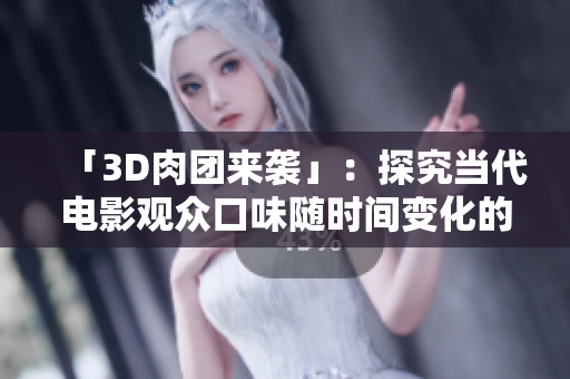 「3D肉团来袭」：探究当代电影观众口味随时间变化的原因