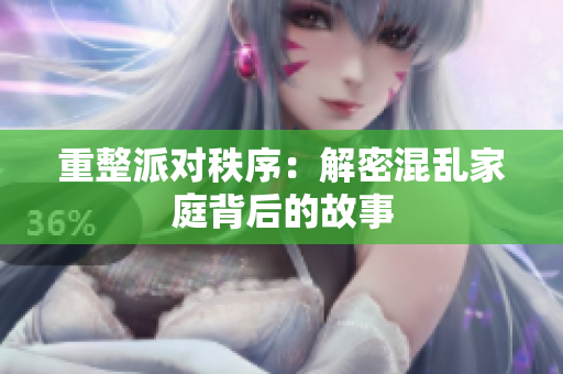 重整派对秩序：解密混乱家庭背后的故事