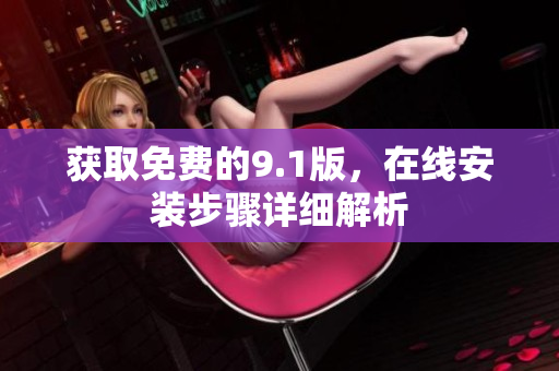 获取免费的9.1版，在线安装步骤详细解析