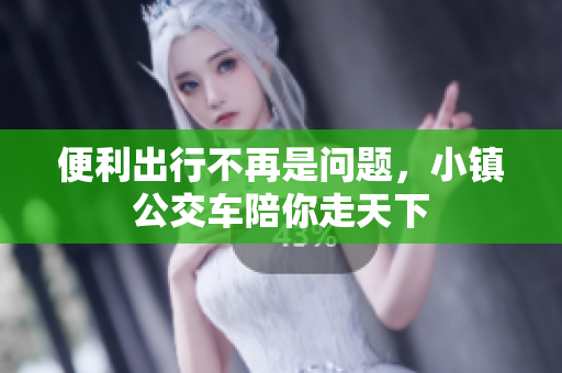 便利出行不再是问题，小镇公交车陪你走天下