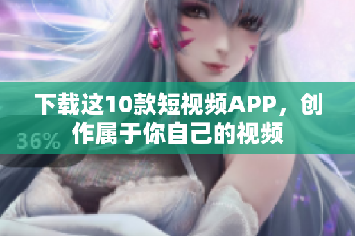 下载这10款短视频APP，创作属于你自己的视频