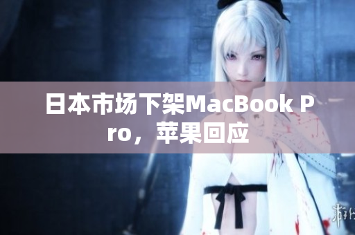 日本市场下架MacBook Pro，苹果回应